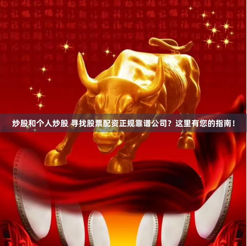 炒股和个人炒股 寻找股票配资正规靠谱公司？这里有您的指南！