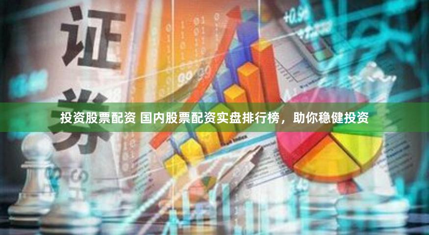 投资股票配资 国内股票配资实盘排行榜，助你稳健投资