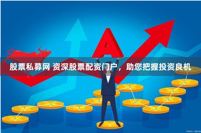 股票私募网 资深股票配资门户，助您把握投资良机