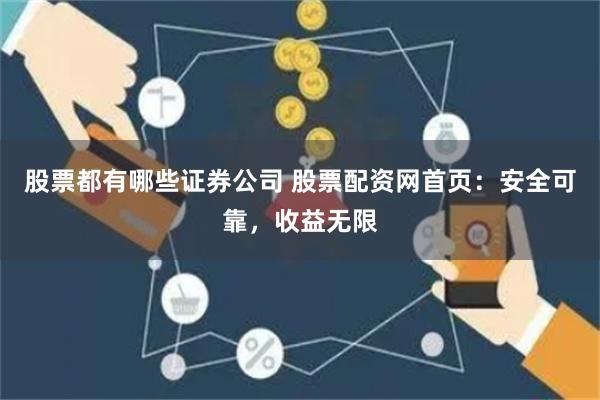 股票都有哪些证券公司 股票配资网首页：安全可靠，收益无限