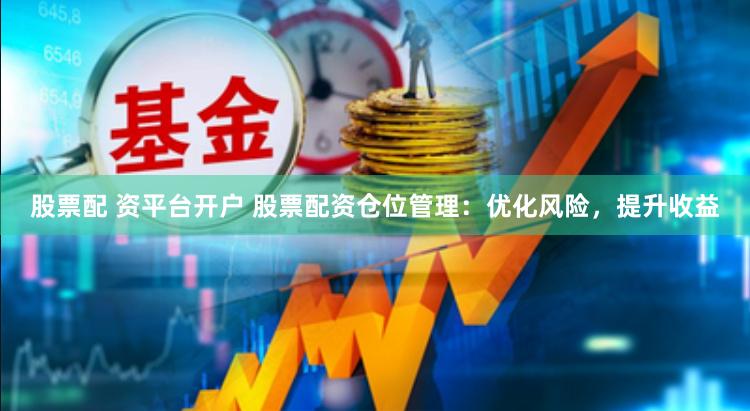 股票配 资平台开户 股票配资仓位管理：优化风险，提升收益