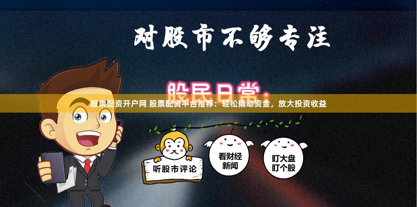 股票配资开户网 股票配资平台推荐：轻松撬动资金，放大投资收益