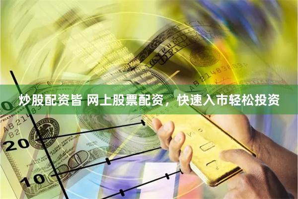 炒股配资皆 网上股票配资，快速入市轻松投资