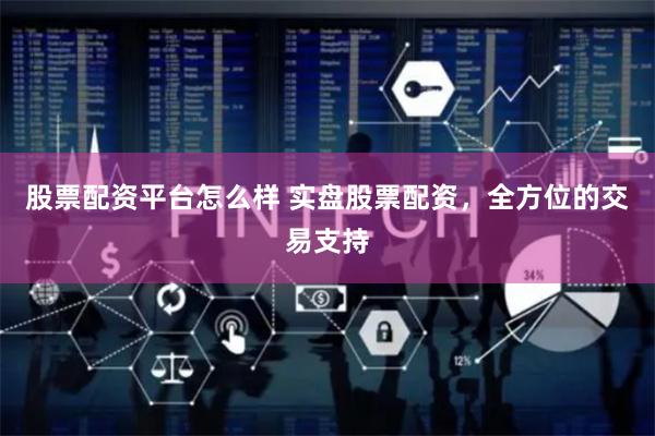 股票配资平台怎么样 实盘股票配资，全方位的交易支持