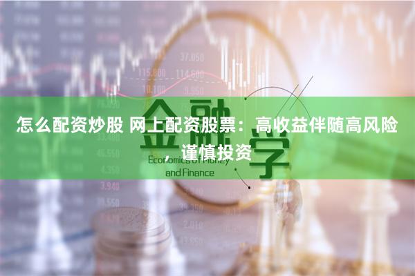 怎么配资炒股 网上配资股票：高收益伴随高风险，谨慎投资