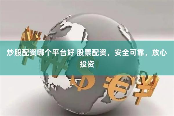 炒股配资哪个平台好 股票配资，安全可靠，放心投资