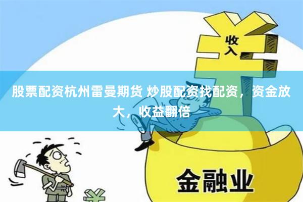 股票配资杭州雷曼期货 炒股配资找配资，资金放大，收益翻倍