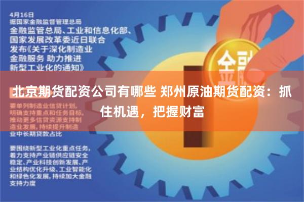 北京期货配资公司有哪些 郑州原油期货配资：抓住机遇，把握财富