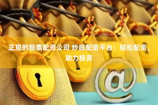 正规的股票配资公司 炒股配资平台:轻松配资,助力投资