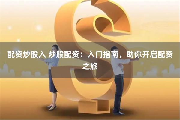 配资炒股入 炒股配资：入门指南，助你开启配资之旅
