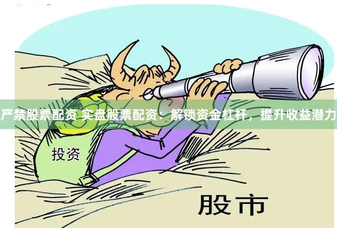 严禁股票配资 实盘股票配资:解锁资金杠杆,提升收益潜力