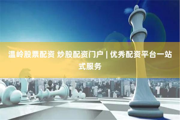 温岭股票配资 炒股配资门户 | 优秀配资平台一站式服务