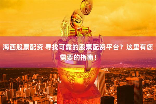 海西股票配资 寻找可靠的股票配资平台？这里有您需要的指南！